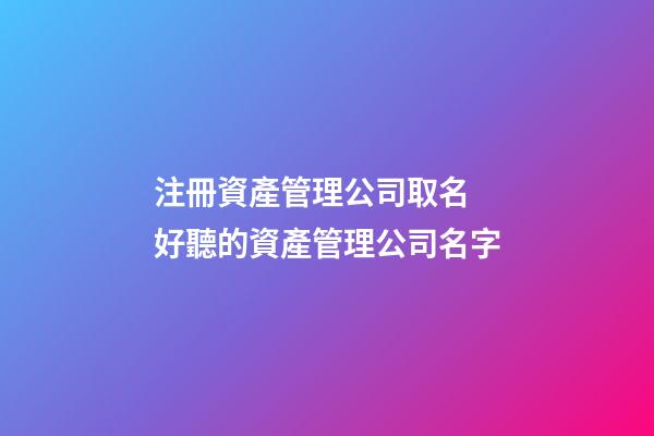 注冊資產管理公司取名 好聽的資產管理公司名字-第1張-公司起名-玄機派